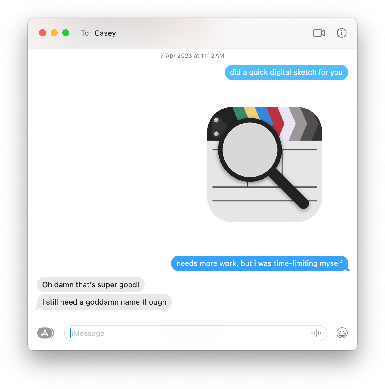 Not pictured is my response to Casey telling him to name the app 'Callsheet'. A screenshot of an iMessage conversation taken on macOS. On 7 April 2023, I told Casey "did a quick digital sketch", and then attached a screenshot of the icon. I then clarified "needs more work, but i was time-limiting myself." Casey's response is "Oh damn that's super good! I still need a goddamn name though."
